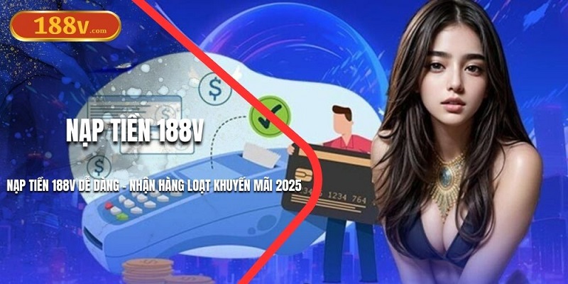 Nạp Tiền 188V Dễ Dàng - Nhận Hàng Loạt Khuyến Mãi 2025