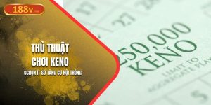 Thủ Thuật Chơi Keno 188V | Chọn Ít Số Tăng Cơ Hội Trúng