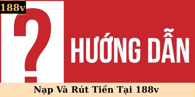 Hướng Dẫn Nạp Và Rút Tiền Tại 188v